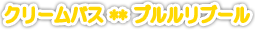 クリームバス ** プルルリブール